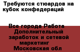 Требуются стюардов на кубок конфедерацийFIFA. - Все города Работа » Дополнительный заработок и сетевой маркетинг   . Московская обл.,Москва г.
